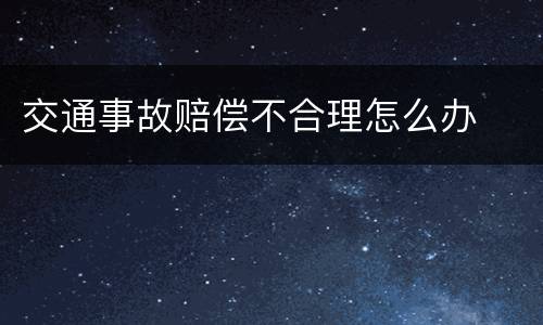 交通事故赔偿不合理怎么办