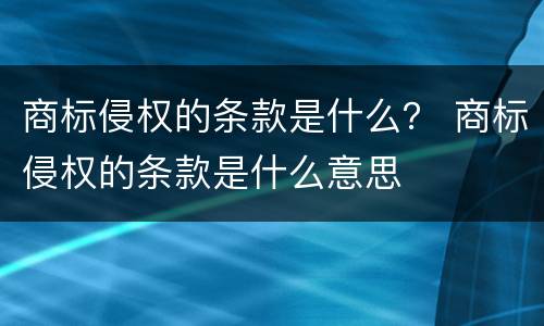 商标侵权的条款是什么？ 商标侵权的条款是什么意思