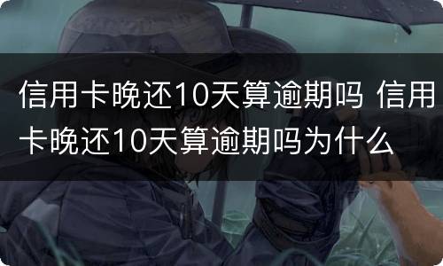 信用卡晚还10天算逾期吗 信用卡晚还10天算逾期吗为什么