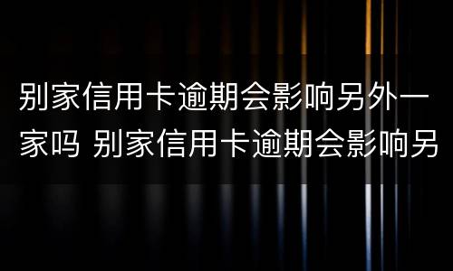 别家信用卡逾期会影响另外一家吗 别家信用卡逾期会影响另外一家吗