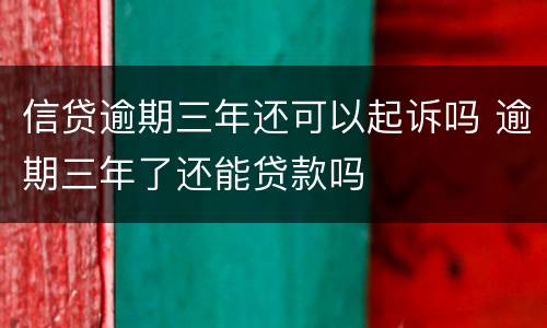 信贷逾期三年还可以起诉吗 逾期三年了还能贷款吗