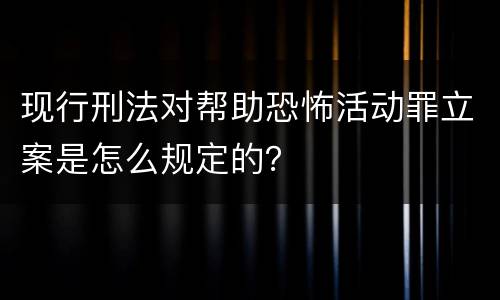 现行刑法对帮助恐怖活动罪立案是怎么规定的？