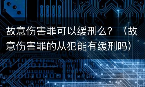 故意伤害罪可以缓刑么？（故意伤害罪的从犯能有缓刑吗）