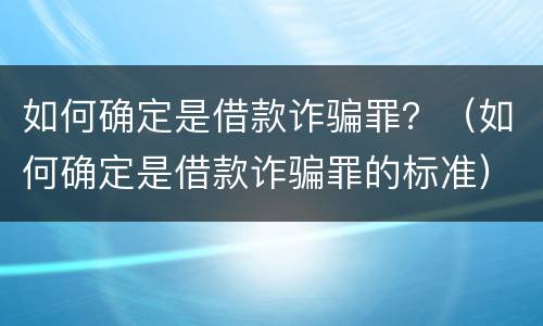 如何确定是借款诈骗罪？（如何确定是借款诈骗罪的标准）