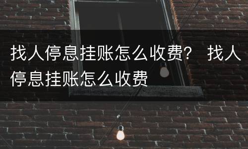 找人停息挂账怎么收费？ 找人停息挂账怎么收费