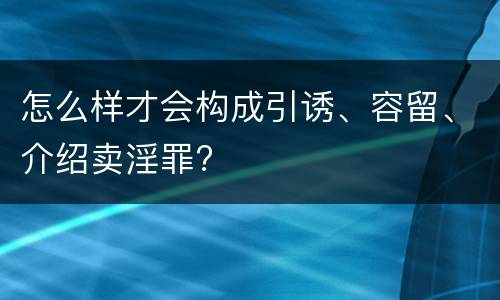 怎么样才会构成引诱、容留、介绍卖淫罪?