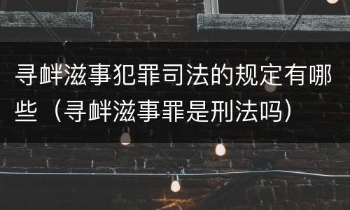 寻衅滋事犯罪司法的规定有哪些（寻衅滋事罪是刑法吗）