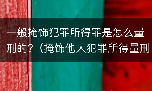 一般掩饰犯罪所得罪是怎么量刑的?（掩饰他人犯罪所得量刑）