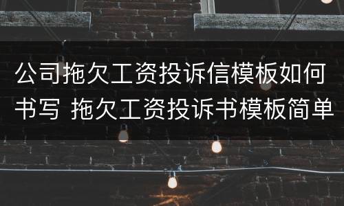 公司拖欠工资投诉信模板如何书写 拖欠工资投诉书模板简单