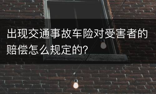 出现交通事故车险对受害者的赔偿怎么规定的？