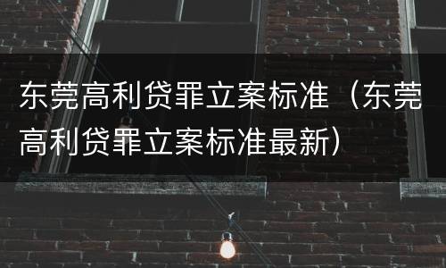 东莞高利贷罪立案标准（东莞高利贷罪立案标准最新）