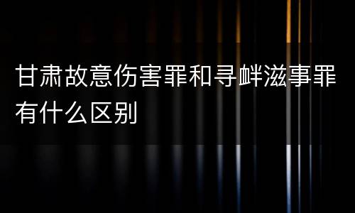 甘肃故意伤害罪和寻衅滋事罪有什么区别