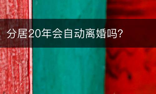 分居20年会自动离婚吗？