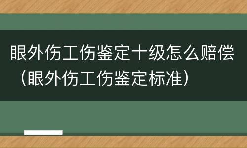 眼外伤工伤鉴定十级怎么赔偿（眼外伤工伤鉴定标准）