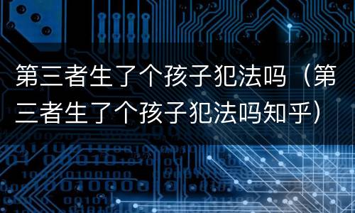 第三者生了个孩子犯法吗（第三者生了个孩子犯法吗知乎）
