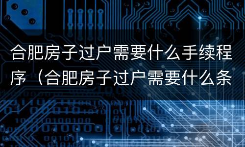 合肥房子过户需要什么手续程序（合肥房子过户需要什么条件）
