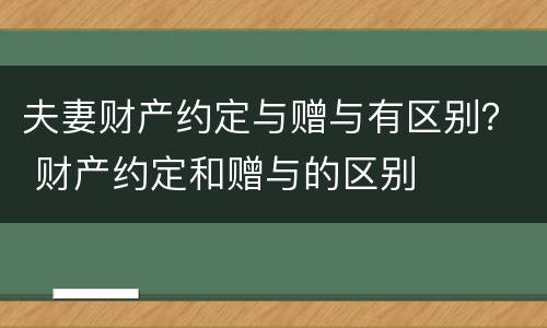 夫妻财产约定与赠与有区别？ 财产约定和赠与的区别