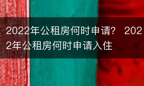2022年公租房何时申请？ 2022年公租房何时申请入住