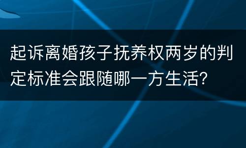 起诉离婚孩子抚养权两岁的判定标准会跟随哪一方生活？