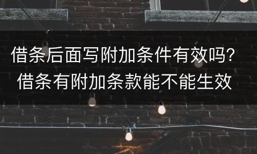 借条后面写附加条件有效吗？ 借条有附加条款能不能生效