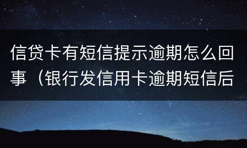 信贷卡有短信提示逾期怎么回事（银行发信用卡逾期短信后还款）