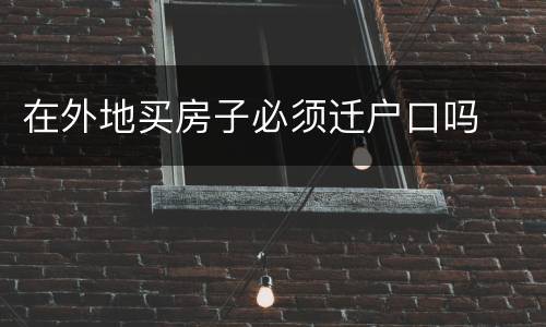 在外地买房子必须迁户口吗