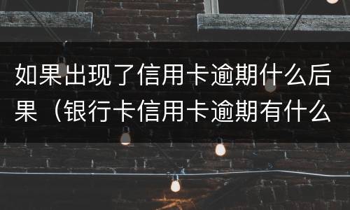 如果出现了信用卡逾期什么后果（银行卡信用卡逾期有什么后果）