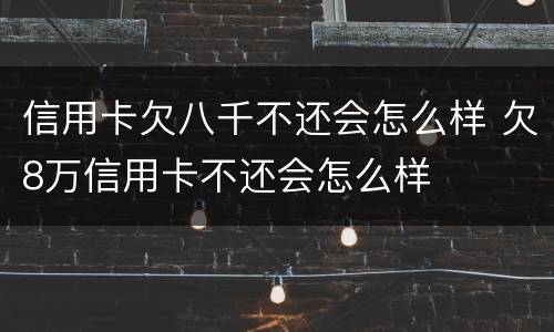 信用卡欠八千不还会怎么样 欠8万信用卡不还会怎么样