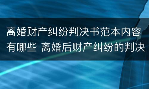 离婚财产纠纷判决书范本内容有哪些 离婚后财产纠纷的判决书