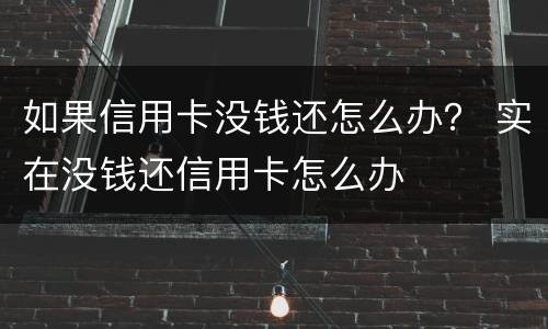 如果信用卡没钱还怎么办？ 实在没钱还信用卡怎么办