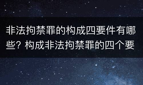 非法拘禁罪的构成四要件有哪些? 构成非法拘禁罪的四个要件