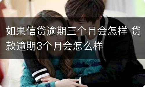 如果信贷逾期三个月会怎样 贷款逾期3个月会怎么样