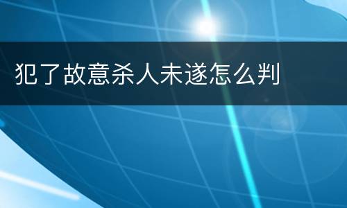 犯了故意杀人未遂怎么判