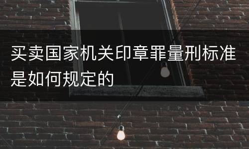 买卖国家机关印章罪量刑标准是如何规定的