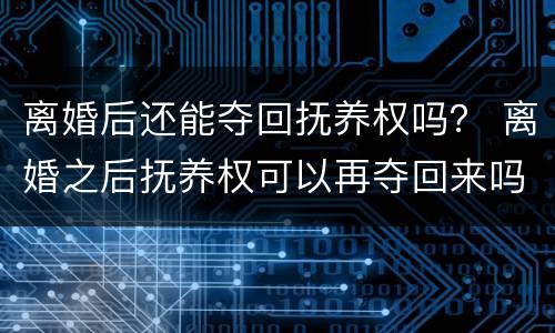 离婚后还能夺回抚养权吗？ 离婚之后抚养权可以再夺回来吗