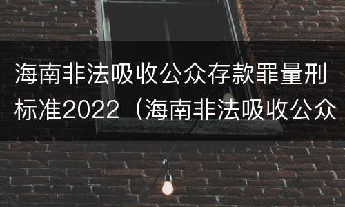 海南非法吸收公众存款罪量刑标准2022（海南非法吸收公众存款罪量刑标准2022年）
