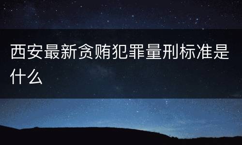 西安最新贪贿犯罪量刑标准是什么