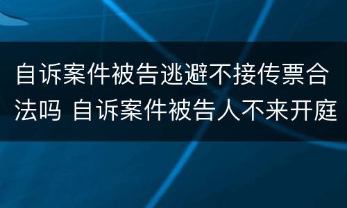 自诉案件被告逃避不接传票合法吗 自诉案件被告人不来开庭怎么办
