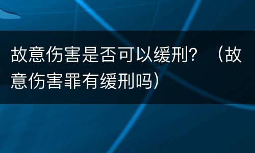 故意伤害是否可以缓刑？（故意伤害罪有缓刑吗）