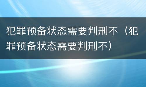 犯罪预备状态需要判刑不（犯罪预备状态需要判刑不）