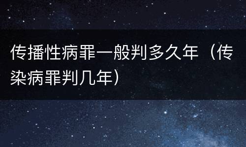 传播性病罪一般判多久年（传染病罪判几年）