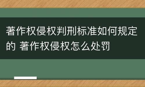 著作权侵权判刑标准如何规定的 著作权侵权怎么处罚