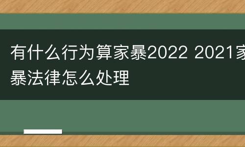 有什么行为算家暴2022 2021家暴法律怎么处理