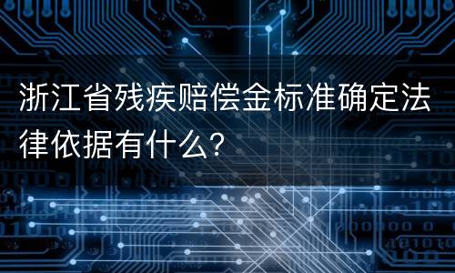 浙江省残疾赔偿金标准确定法律依据有什么？