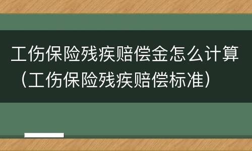 工伤保险残疾赔偿金怎么计算（工伤保险残疾赔偿标准）