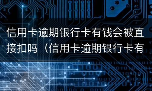 信用卡逾期银行卡有钱会被直接扣吗（信用卡逾期银行卡有钱会被直接扣吗知乎）