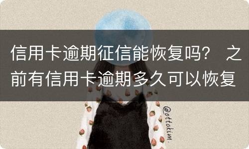 信用卡逾期征信能恢复吗？ 之前有信用卡逾期多久可以恢复征信