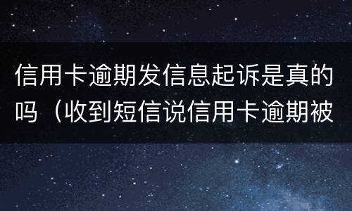 信用卡逾期发信息起诉是真的吗（收到短信说信用卡逾期被起诉）