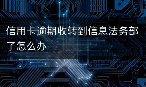 信用卡逾期收转到信息法务部了怎么办