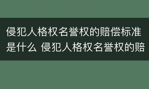 侵犯人格权名誉权的赔偿标准是什么 侵犯人格权名誉权的赔偿标准是什么法律